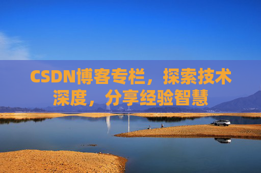 CSDN博客专栏，探索技术深度，分享经验智慧